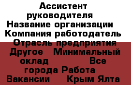 Ассистент руководителя › Название организации ­ Компания-работодатель › Отрасль предприятия ­ Другое › Минимальный оклад ­ 25 000 - Все города Работа » Вакансии   . Крым,Ялта